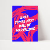 What Comes Next Will Be Marvellous Print