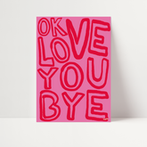 OK Love You Bye Print