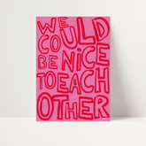 We Could Be Nice To Each Other Print